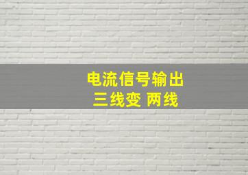 电流信号输出 三线变 两线